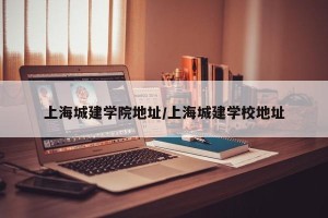 上海城建学院地址/上海城建学校地址