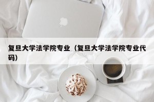 复旦大学法学院专业（复旦大学法学院专业代码）