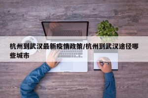 杭州到武汉最新疫情政策/杭州到武汉途径哪些城市
