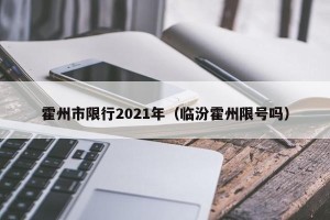 霍州市限行2021年（临汾霍州限号吗）