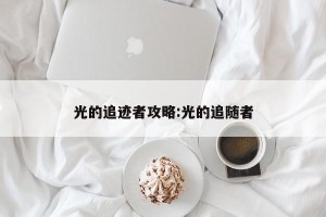 光的追迹者攻略:光的追随者