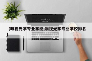 【眼视光学专业学校,眼视光学专业学校排名】
