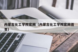 内蒙古化工学院官网（内蒙古化工学院官网首页）