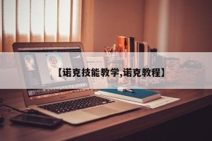【诺克技能教学,诺克教程】