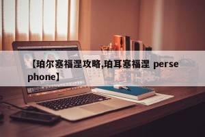 【珀尔塞福涅攻略,珀耳塞福涅 persephone】