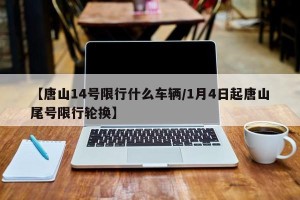 【唐山14号限行什么车辆/1月4日起唐山尾号限行轮换】