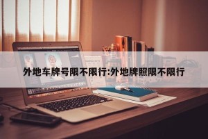 外地车牌号限不限行:外地牌照限不限行
