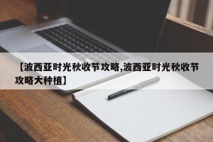【波西亚时光秋收节攻略,波西亚时光秋收节攻略大种植】