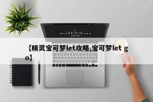 【精灵宝可梦let攻略,宝可梦let go】