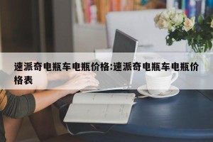 速派奇电瓶车电瓶价格:速派奇电瓶车电瓶价格表