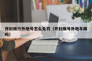 开封限行外地号怎么处罚（开封限号外地车限吗）