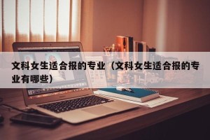 文科女生适合报的专业（文科女生适合报的专业有哪些）