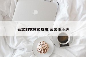 云裳羽衣续缘攻略:云裳传小说