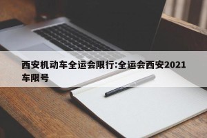 西安机动车全运会限行:全运会西安2021车限号