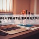 重庆邮电大学最好专业/重庆邮电大学什么专业最牛