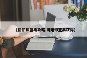 【阴阳师蓝票攻略,阴阳师蓝票获得】