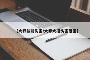 【大乔技能伤害/大乔大招伤害范围】