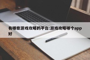有哪些游戏攻略的平台:游戏攻略哪个app好