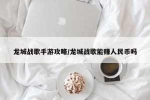 龙城战歌手游攻略/龙城战歌能赚人民币吗
